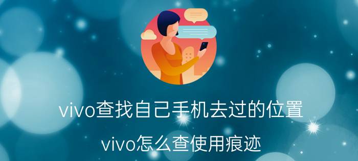 vivo查找自己手机去过的位置 vivo怎么查使用痕迹？